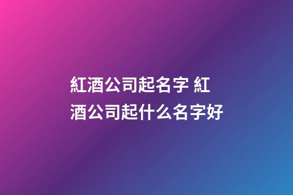 紅酒公司起名字 紅酒公司起什么名字好-第1張-公司起名-玄機派